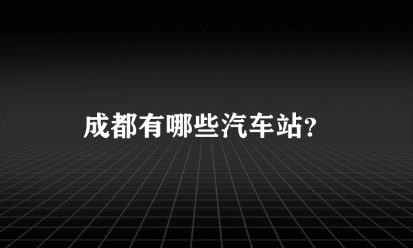 成都有哪些汽车站？