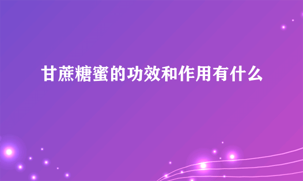 甘蔗糖蜜的功效和作用有什么