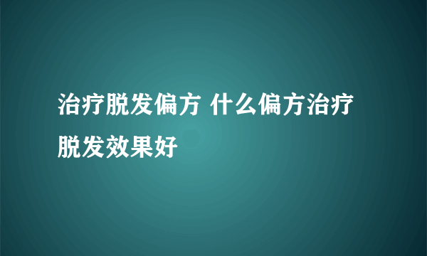 治疗脱发偏方 什么偏方治疗脱发效果好