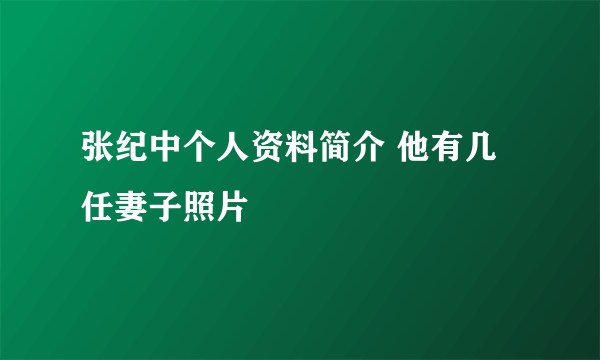 张纪中个人资料简介 他有几任妻子照片