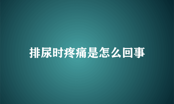 排尿时疼痛是怎么回事