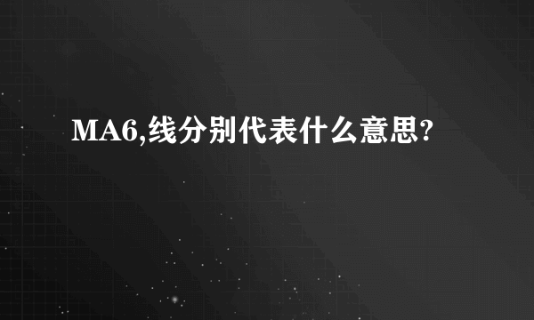 MA6,线分别代表什么意思?