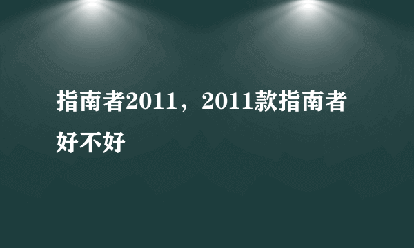 指南者2011，2011款指南者好不好