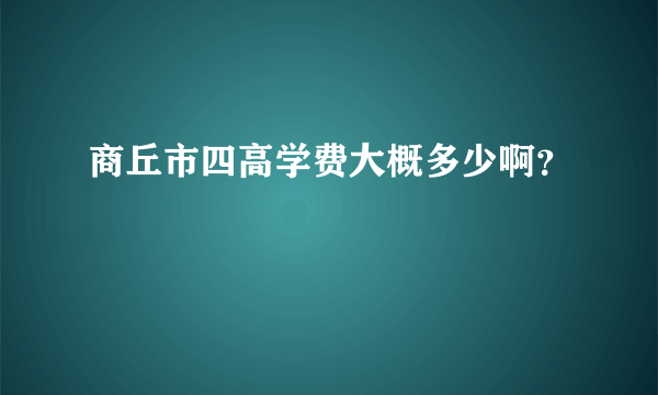 商丘市四高学费大概多少啊？