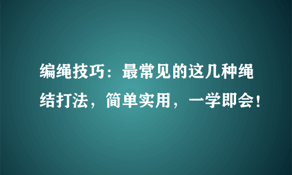 编绳技巧：最常见的这几种绳结打法，简单实用，一学即会！