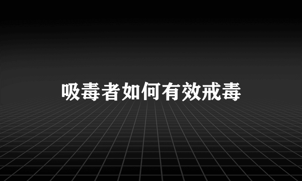 吸毒者如何有效戒毒