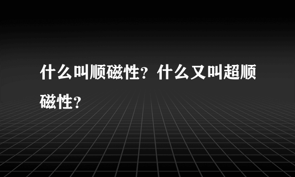 什么叫顺磁性？什么又叫超顺磁性？