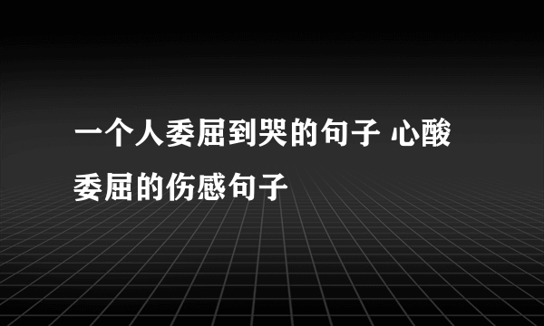 一个人委屈到哭的句子 心酸委屈的伤感句子