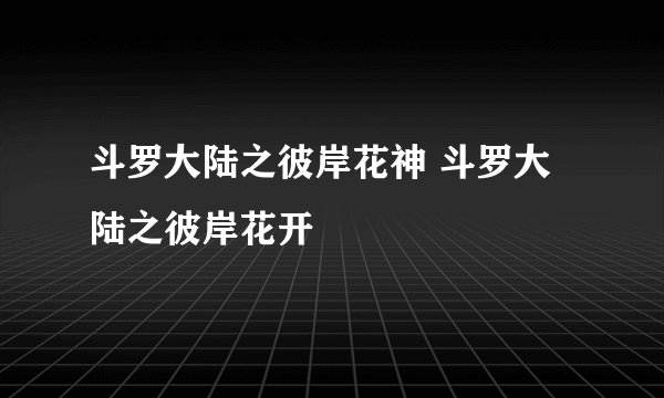 斗罗大陆之彼岸花神 斗罗大陆之彼岸花开