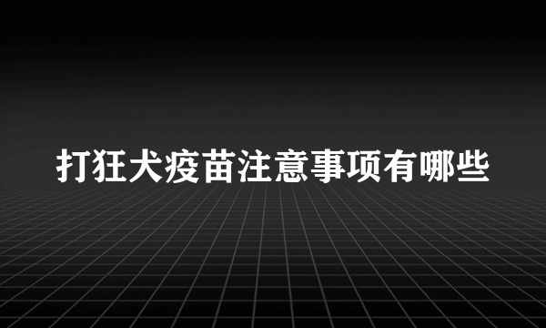 打狂犬疫苗注意事项有哪些