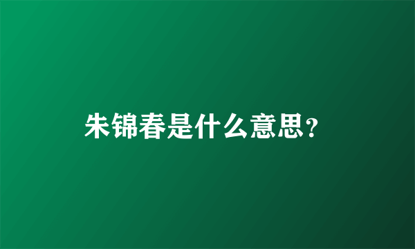 朱锦春是什么意思？