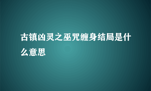 古镇凶灵之巫咒缠身结局是什么意思