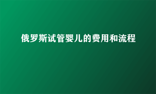 俄罗斯试管婴儿的费用和流程