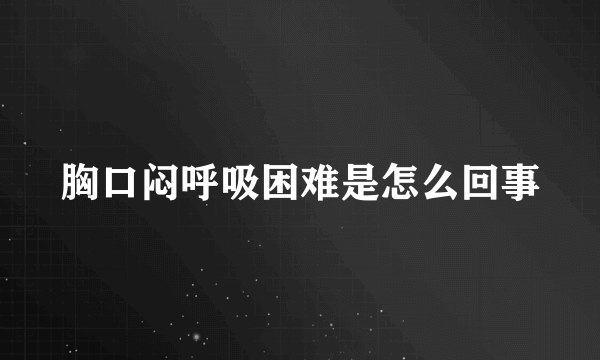 胸口闷呼吸困难是怎么回事