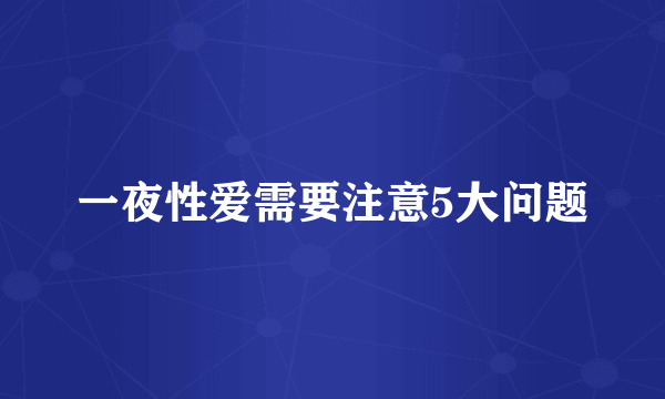 一夜性爱需要注意5大问题