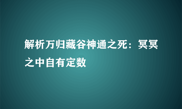 解析万归藏谷神通之死：冥冥之中自有定数