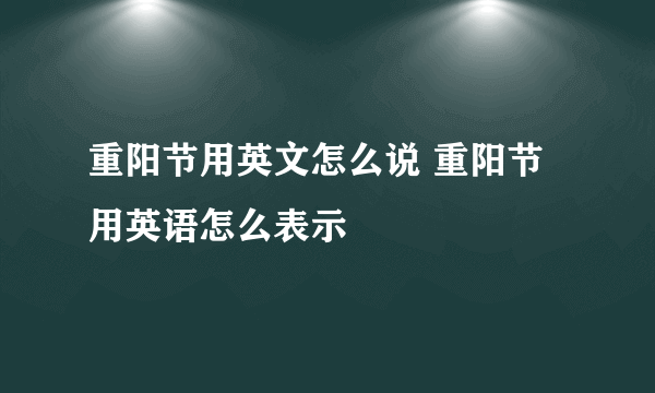 重阳节用英文怎么说 重阳节用英语怎么表示