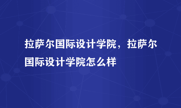 拉萨尔国际设计学院，拉萨尔国际设计学院怎么样