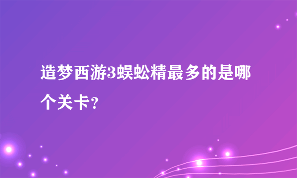 造梦西游3蜈蚣精最多的是哪个关卡？