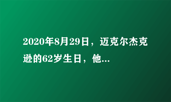 2020年8月29日，迈克尔杰克逊的62岁生日，他是一位伟大的歌舞王