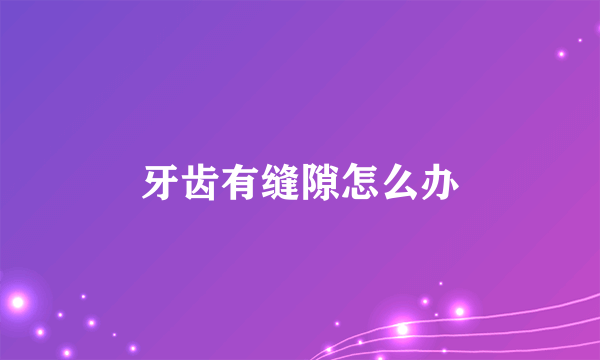 牙齿有缝隙怎么办