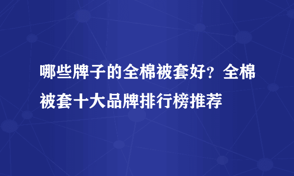 哪些牌子的全棉被套好？全棉被套十大品牌排行榜推荐