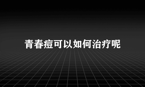 青春痘可以如何治疗呢