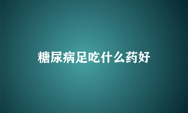 糖尿病足吃什么药好