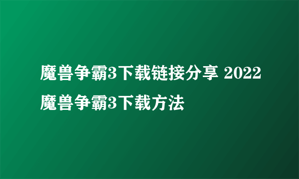 魔兽争霸3下载链接分享 2022魔兽争霸3下载方法