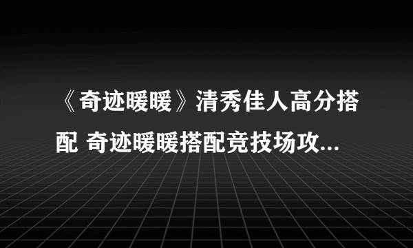 《奇迹暖暖》清秀佳人高分搭配 奇迹暖暖搭配竞技场攻略2021