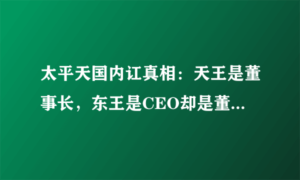 太平天国内讧真相：天王是董事长，东王是CEO却是董事长的父亲