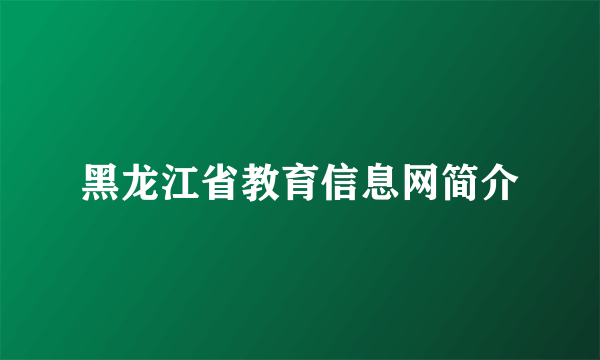 黑龙江省教育信息网简介