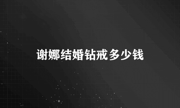 谢娜结婚钻戒多少钱