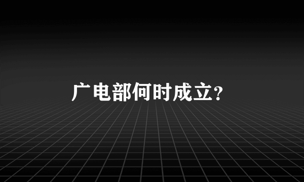 广电部何时成立？