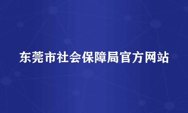 东莞市社会保障局官方网站