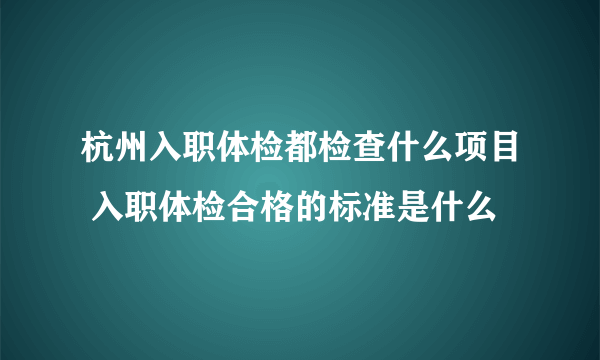 杭州入职体检都检查什么项目 入职体检合格的标准是什么