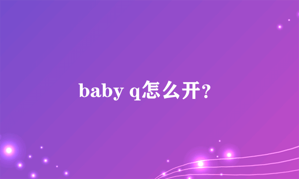 baby q怎么开？