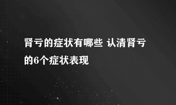 肾亏的症状有哪些 认清肾亏的6个症状表现