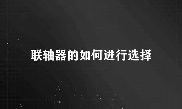 联轴器的如何进行选择