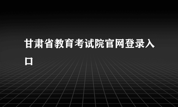 甘肃省教育考试院官网登录入口