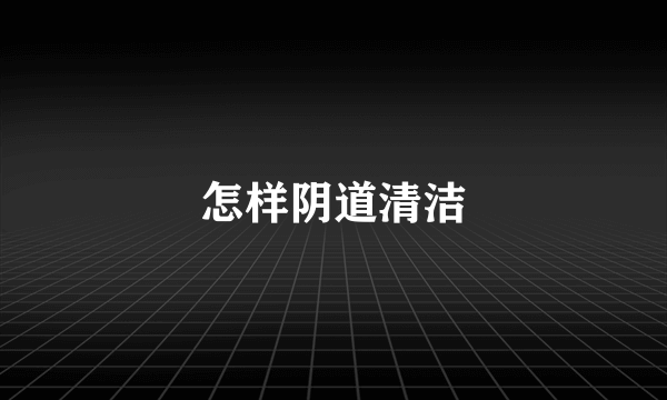 怎样阴道清洁