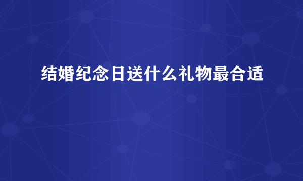 结婚纪念日送什么礼物最合适