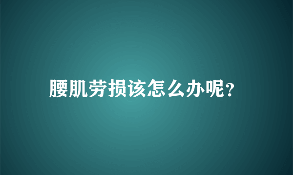 腰肌劳损该怎么办呢？