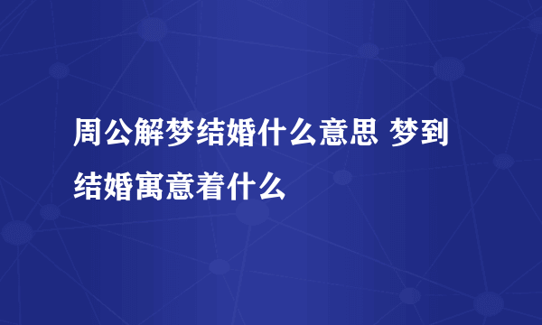 周公解梦结婚什么意思 梦到结婚寓意着什么