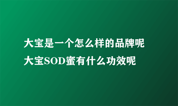 大宝是一个怎么样的品牌呢 大宝SOD蜜有什么功效呢