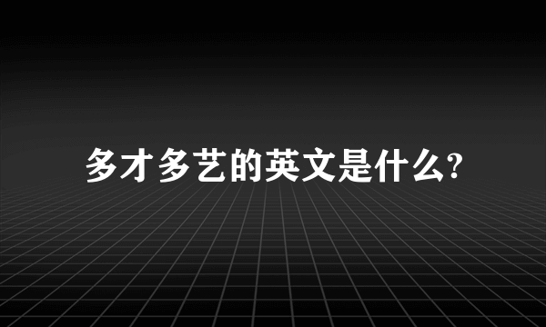 多才多艺的英文是什么?