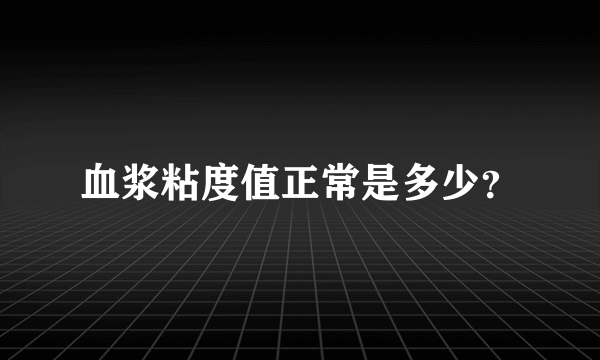 血浆粘度值正常是多少？