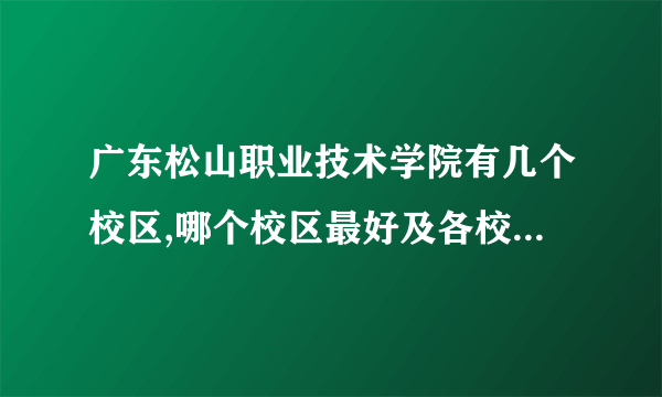 广东松山职业技术学院有几个校区,哪个校区最好及各校区介绍 