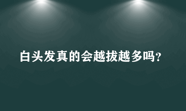 白头发真的会越拔越多吗？