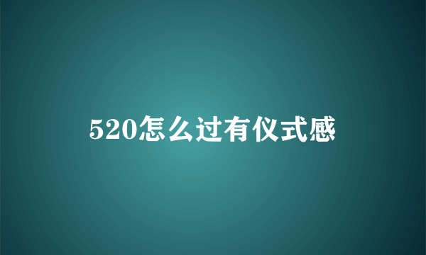 520怎么过有仪式感